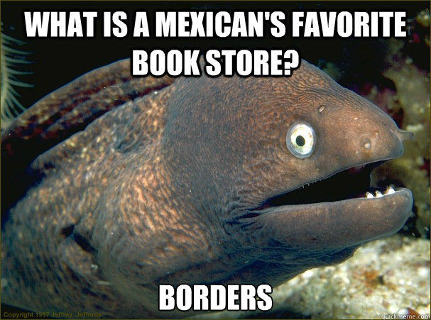 What is a Mexican's favorite book store? Borders - What is a Mexican's favorite book store? Borders  Bad Joke Eel