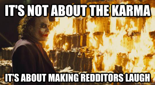 It's not about the karma It's about making redditors laugh  burning joker