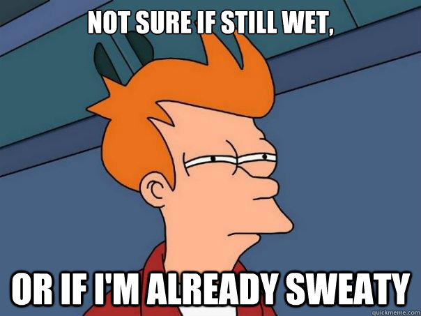 Not sure if still wet, or if I'm already sweaty  Futurama Fry