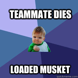 teammate dies  loaded musket  Sucess Kid