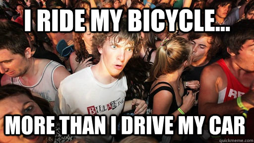 i ride my bicycle... more than i drive my car  Sudden Clarity Clarence