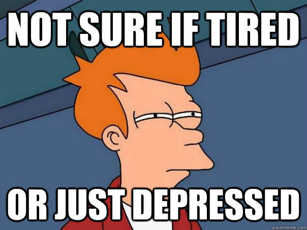 Not sure if tired Or just depressed  Futurama Fry