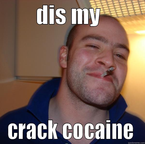 i am high!!!!!!!!!!!! - DIS MY  CRACK COCAINE Good Guy Greg 