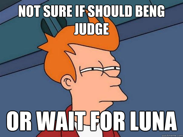 Not sure if should Beng Judge Or wait for luna  Futurama Fry
