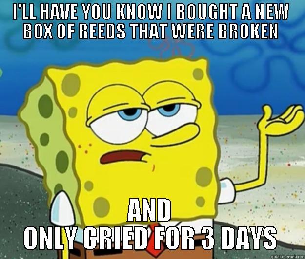 broken new reeds  - I'LL HAVE YOU KNOW I BOUGHT A NEW BOX OF REEDS THAT WERE BROKEN AND ONLY CRIED FOR 3 DAYS Tough Spongebob
