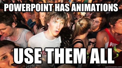 Powerpoint has animations use them all  Sudden Clarity Clarence