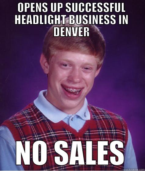 OPENS UP SUCCESSFUL HEADLIGHT BUSINESS IN DENVER NO SALES Bad Luck Brian