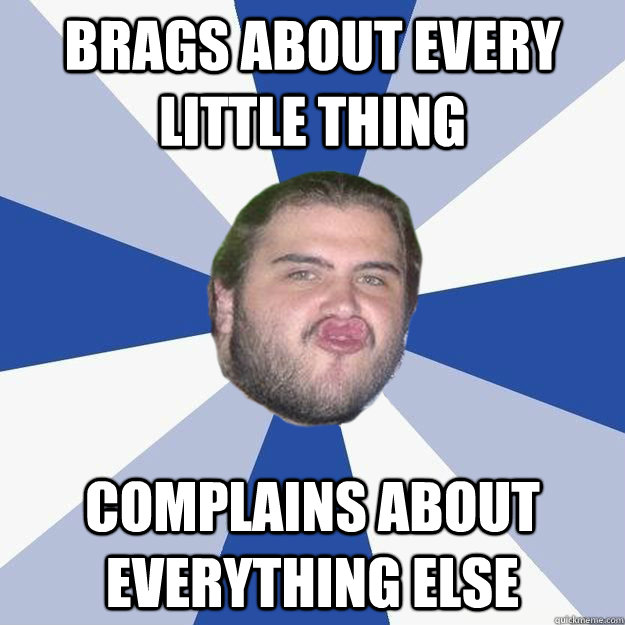 Brags about every little thing Complains about everything else - Brags about every little thing Complains about everything else  Annoying Facebook Guy