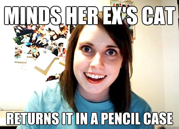 minds her ex's cat returns it in a pencil case  Overly Attached Girlfriend