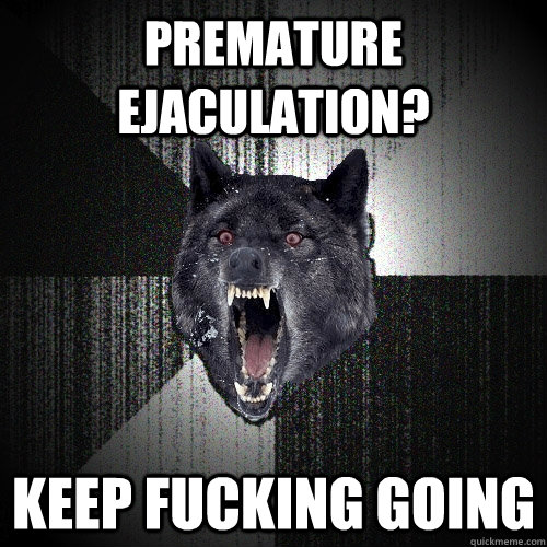 Premature ejaculation? keep fucking going  Insanity Wolf