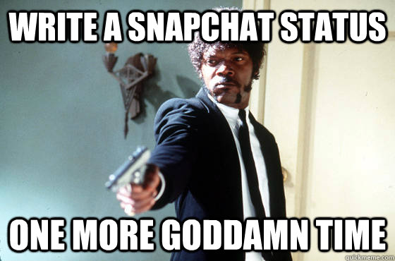 Write a snapchat status One more goddamn time  