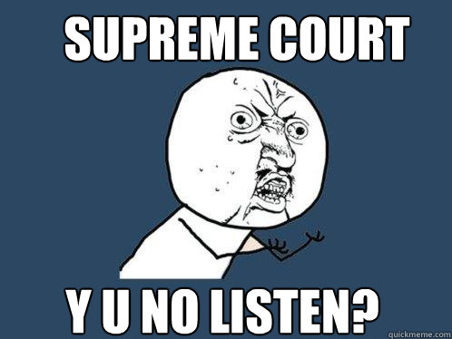 SUPREME COURT Y U NO LISTEN?  Y U No