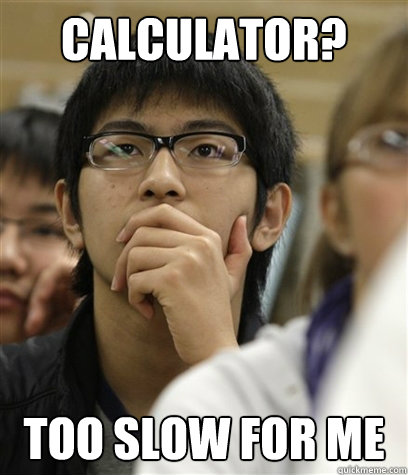 Calculator? Too Slow for me - Calculator? Too Slow for me  Asian College Freshman