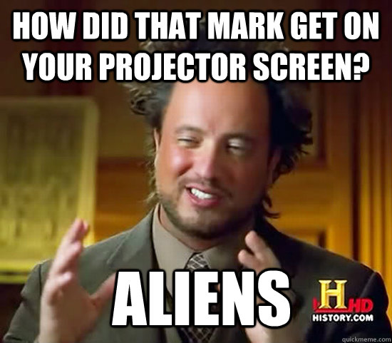 How did that mark get on your projector screen?  Aliens  Ancient Aliens