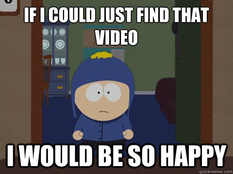 If i could just find that video i would be so happy  Craig would be so happy