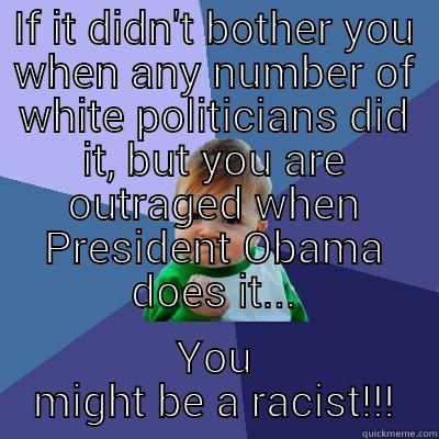 IF IT DIDN'T BOTHER YOU WHEN ANY NUMBER OF WHITE POLITICIANS DID IT, BUT YOU ARE OUTRAGED WHEN PRESIDENT OBAMA DOES IT... YOU MIGHT BE A RACIST!!! Success Kid