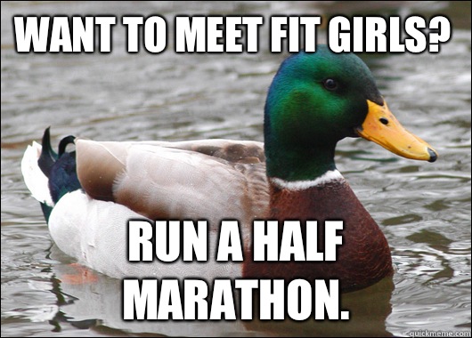 Want to meet fit girls? Run a half marathon. - Want to meet fit girls? Run a half marathon.  Actual Advice Mallard