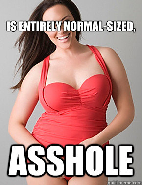 
Is entirely normal-sized, asshole  Good sport plus size woman
