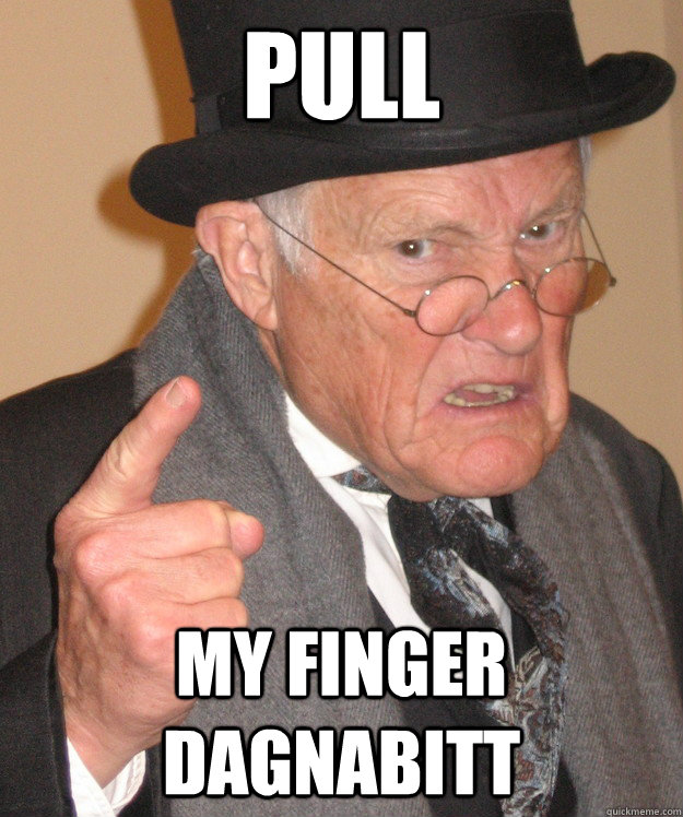 Pull my finger dagnabitt - Pull my finger dagnabitt  Angry Old Man