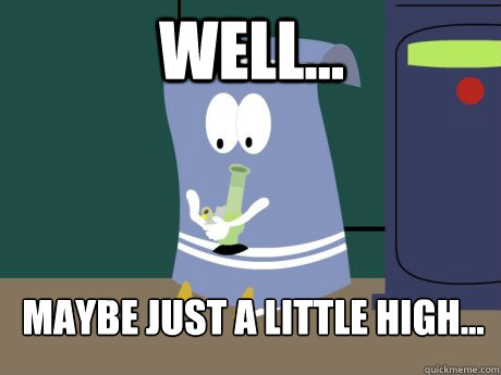 Well... Maybe just a little high...  towelie