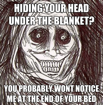 Hiding your head under the blanket? you probably wont notice me at the end of your bed  Horrifying Houseguest