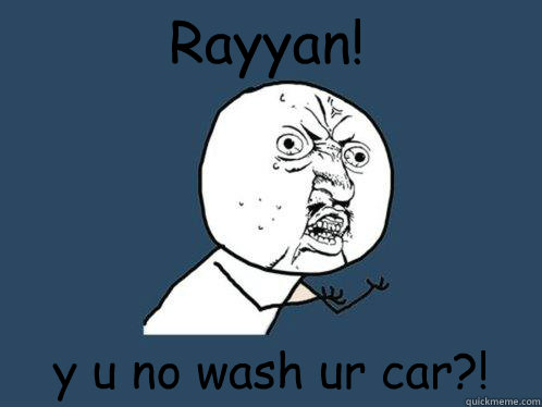 Rayyan! y u no wash ur car?!  Y U No