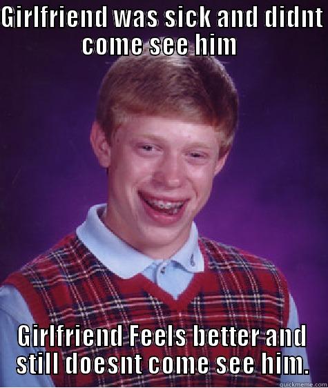 GIRLFRIEND WAS SICK AND DIDNT COME SEE HIM  GIRLFRIEND FEELS BETTER AND STILL DOESNT COME SEE HIM. Bad Luck Brian