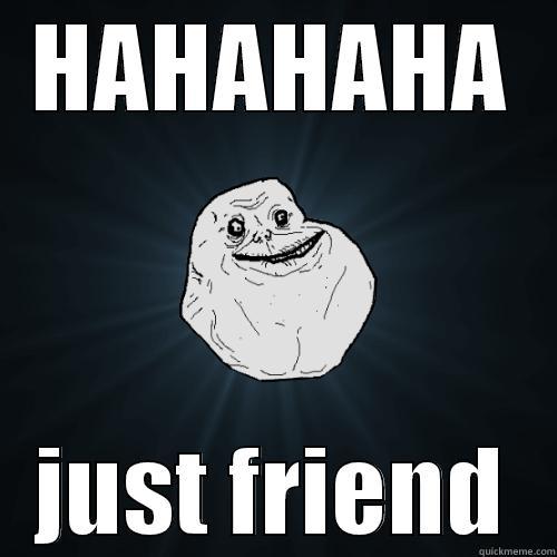 HAHAHAHA JUST FRIEND Forever Alone
