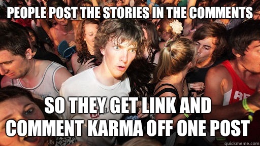 People post the stories in the comments  So they get link and comment karma off one post  Sudden Clarity Clarence