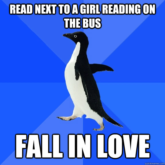 read next to a girl reading on the bus fall in love  Socially Awkward Penguin