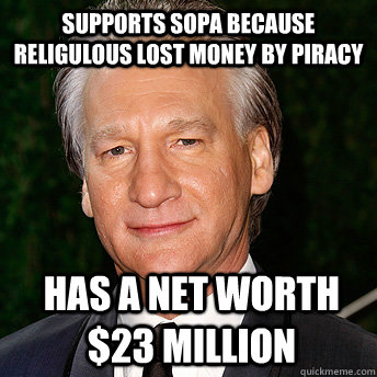 supports SOPA because Religulous lost money by piracy has a net worth $23 million - supports SOPA because Religulous lost money by piracy has a net worth $23 million  Scumbag Bill Maher
