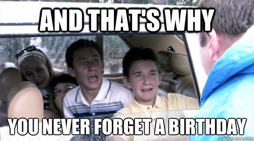 And that's why   you never forget a birthday
  Arrested development