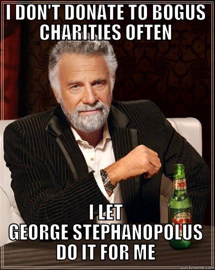 I DON'T DONATE TO BOGUS CHARITIES OFTEN I LET GEORGE STEPHANOPOLUS DO IT FOR ME The Most Interesting Man In The World