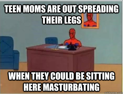 Teen moms are out spreading their legs When they could be sitting here masturbating  Spiderman Masturbating Desk