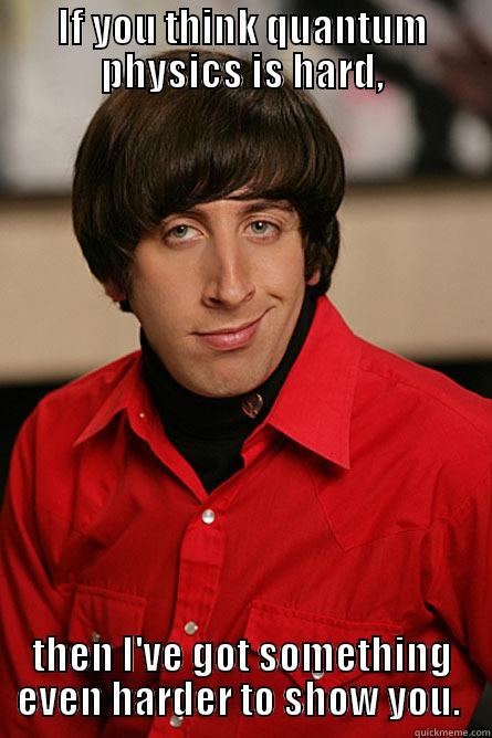 IF YOU THINK QUANTUM PHYSICS IS HARD, THEN I'VE GOT SOMETHING EVEN HARDER TO SHOW YOU.  Pickup Line Scientist