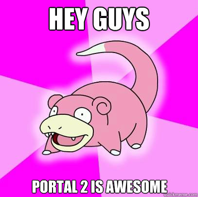 hey guys portal 2 is awesome  Slowpoke