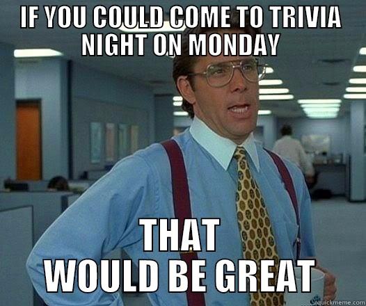 Trivia night - IF YOU COULD COME TO TRIVIA NIGHT ON MONDAY THAT WOULD BE GREAT Office Space Lumbergh