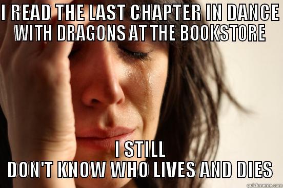 I READ THE LAST CHAPTER IN DANCE WITH DRAGONS AT THE BOOKSTORE I STILL DON'T KNOW WHO LIVES AND DIES First World Problems