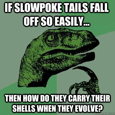 If Slowpoke tails fall off so easily... Then how do they carry their shells when they evolve?  Philosorapter