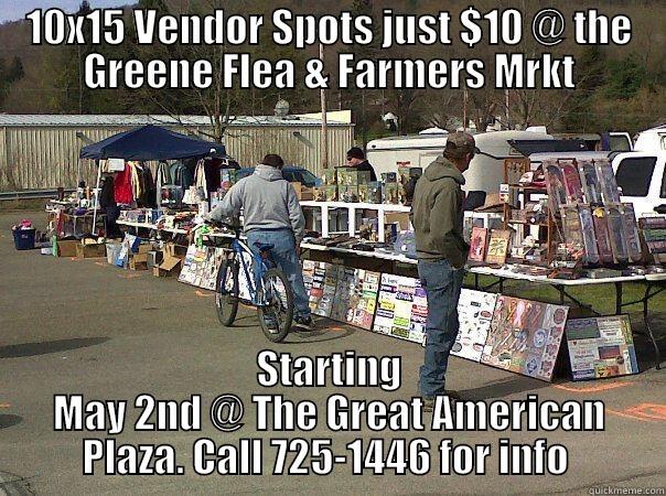 10X15 VENDOR SPOTS JUST $10 @ THE GREENE FLEA & FARMERS MRKT STARTING MAY 2ND @ THE GREAT AMERICAN PLAZA. CALL 725-1446 FOR INFO  Misc