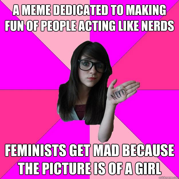 A meme dedicated to making fun of people acting like nerds Feminists get mad because the picture is of a girl - A meme dedicated to making fun of people acting like nerds Feminists get mad because the picture is of a girl  Idiot Nerd Girl
