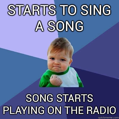 Starts to sing a song song starts playing on the radio - Starts to sing a song song starts playing on the radio  Success Kid