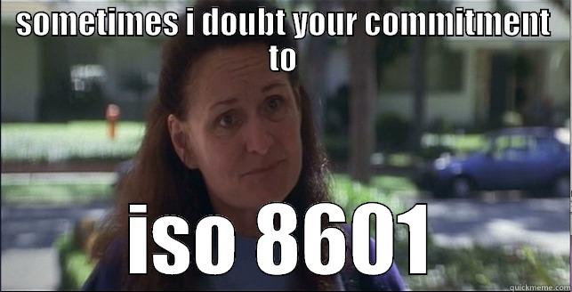 SOMETIMES I DOUBT YOUR COMMITMENT TO ISO 8601 Misc