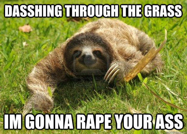 Dasshing through the grass im gonna rape your ass  