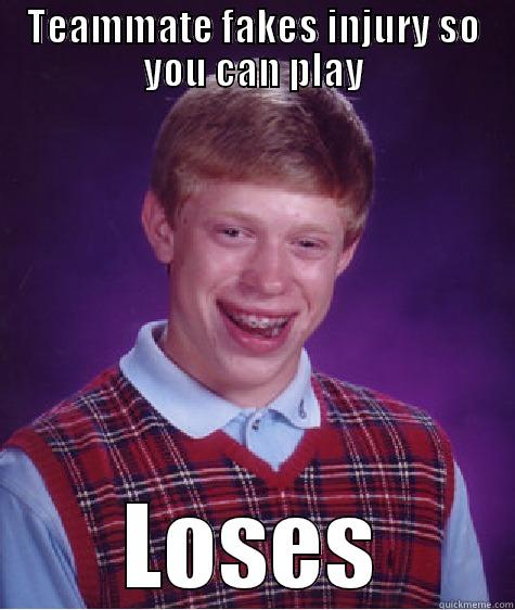 TEAMMATE FAKES INJURY SO YOU CAN PLAY LOSES Bad Luck Brian