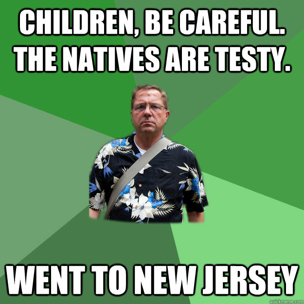 children, be careful. the natives are testy.  went to new jersey  Nervous Vacation Dad