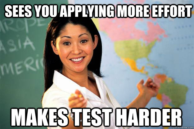 sees you applying more effort makes test harder - sees you applying more effort makes test harder  Unhelpful High School Teacher