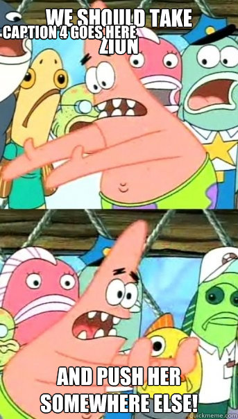 we should take
Zion and push her
somewhere else! Caption 3 goes here Caption 4 goes here  Push it somewhere else Patrick