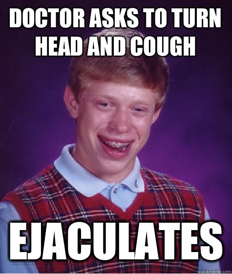 Doctor asks to turn head and cough Ejaculates  Bad Luck Brian