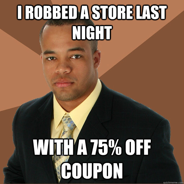 i robbed a store last night with a 75% off coupon - i robbed a store last night with a 75% off coupon  Successful Black Man